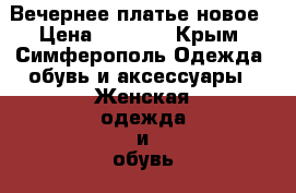 Вечернее платье новое › Цена ­ 4 000 - Крым, Симферополь Одежда, обувь и аксессуары » Женская одежда и обувь   